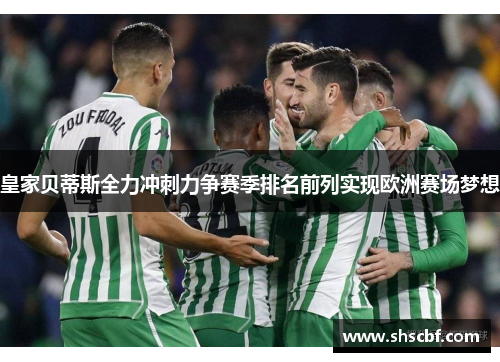 皇家贝蒂斯全力冲刺力争赛季排名前列实现欧洲赛场梦想