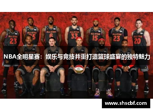 NBA全明星赛：娱乐与竞技并重打造篮球盛宴的独特魅力