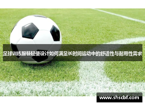 足球训练服装轻便设计如何满足长时间运动中的舒适性与耐用性需求
