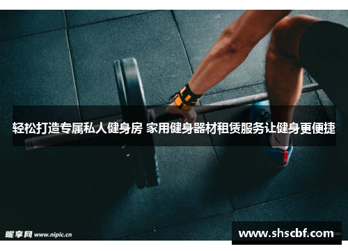 轻松打造专属私人健身房 家用健身器材租赁服务让健身更便捷