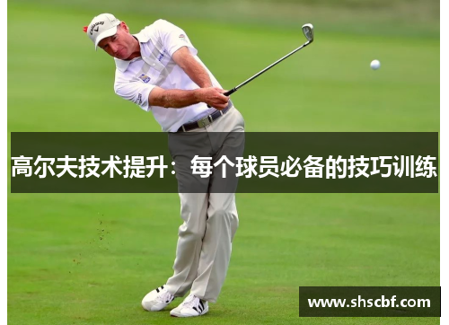 高尔夫技术提升：每个球员必备的技巧训练